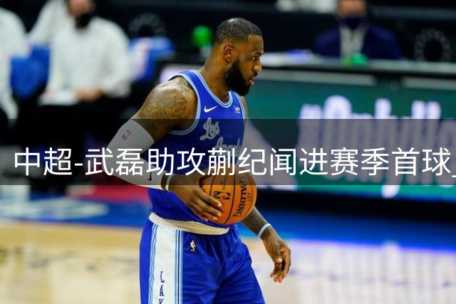 中超-武磊助攻蒯纪闻进赛季首球 海港1-0新鹏城5轮不败